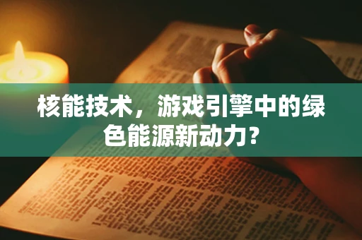 核能技术，游戏引擎中的绿色能源新动力？