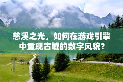 慈溪之光，如何在游戏引擎中重现古城的数字风貌？