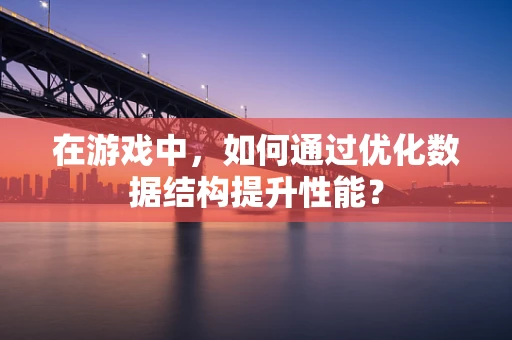 在游戏中，如何通过优化数据结构提升性能？
