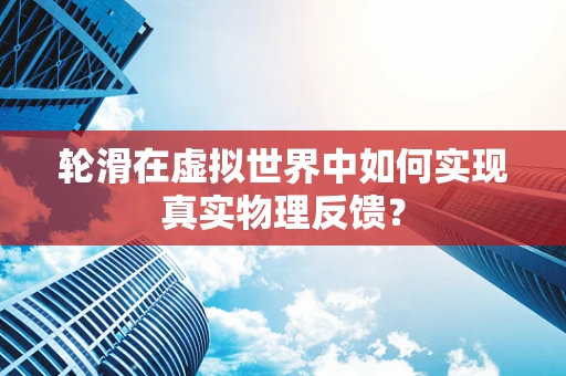 轮滑在虚拟世界中如何实现真实物理反馈？