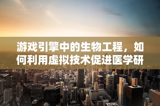 游戏引擎中的生物工程，如何利用虚拟技术促进医学研究？