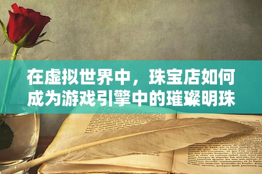 在虚拟世界中，珠宝店如何成为游戏引擎中的璀璨明珠？