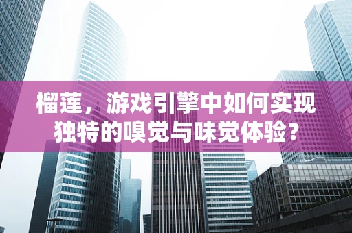 榴莲，游戏引擎中如何实现独特的嗅觉与味觉体验？