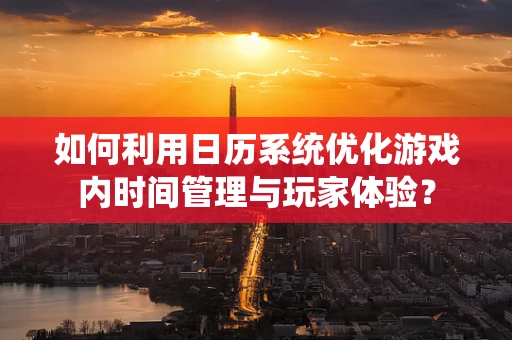 如何利用日历系统优化游戏内时间管理与玩家体验？