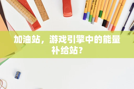 加油站，游戏引擎中的能量补给站？