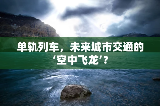 单轨列车，未来城市交通的‘空中飞龙’？
