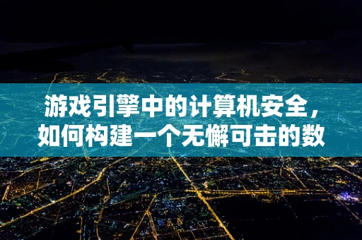 游戏引擎中的计算机安全，如何构建一个无懈可击的数字堡垒？