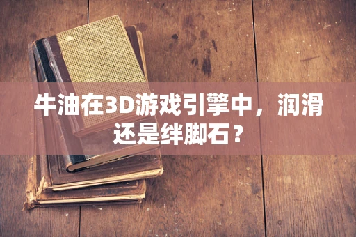 牛油在3D游戏引擎中，润滑还是绊脚石？
