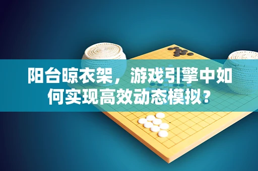 阳台晾衣架，游戏引擎中如何实现高效动态模拟？