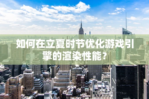 如何在立夏时节优化游戏引擎的渲染性能？