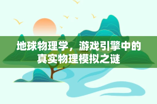 地球物理学，游戏引擎中的真实物理模拟之谜