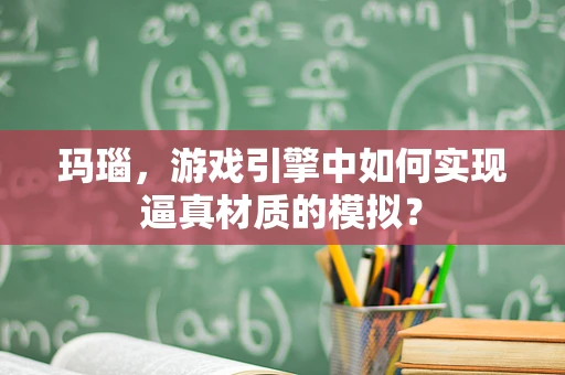 玛瑙，游戏引擎中如何实现逼真材质的模拟？