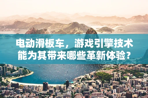 电动滑板车，游戏引擎技术能为其带来哪些革新体验？