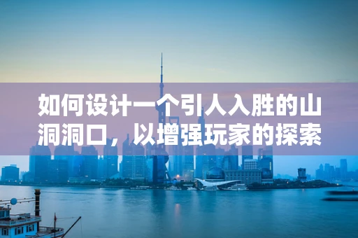 如何设计一个引人入胜的山洞洞口，以增强玩家的探索欲望？
