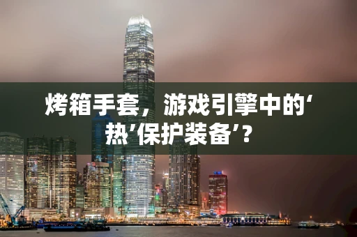烤箱手套，游戏引擎中的‘热’保护装备’？