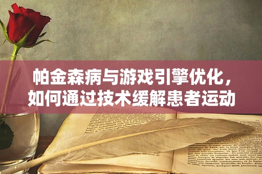 帕金森病与游戏引擎优化，如何通过技术缓解患者运动障碍？