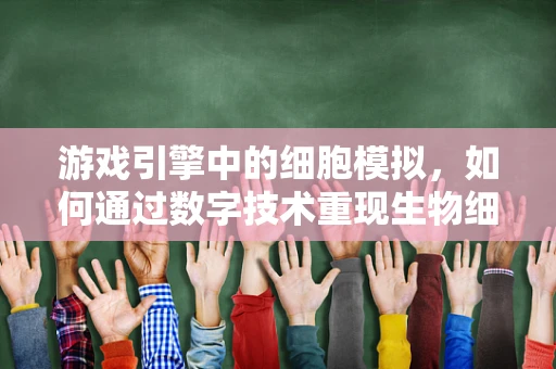 游戏引擎中的细胞模拟，如何通过数字技术重现生物细胞的复杂动态？