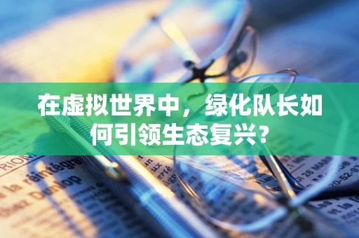 在虚拟世界中，绿化队长如何引领生态复兴？