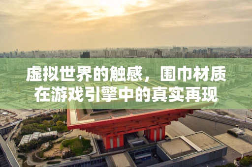 虚拟世界的触感，围巾材质在游戏引擎中的真实再现