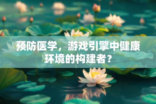 预防医学，游戏引擎中健康环境的构建者？