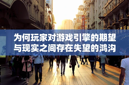 为何玩家对游戏引擎的期望与现实之间存在失望的鸿沟？
