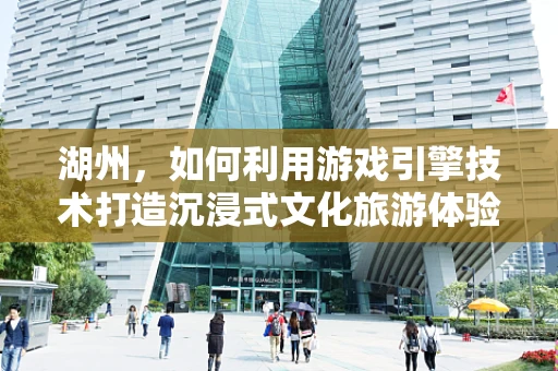 湖州，如何利用游戏引擎技术打造沉浸式文化旅游体验？