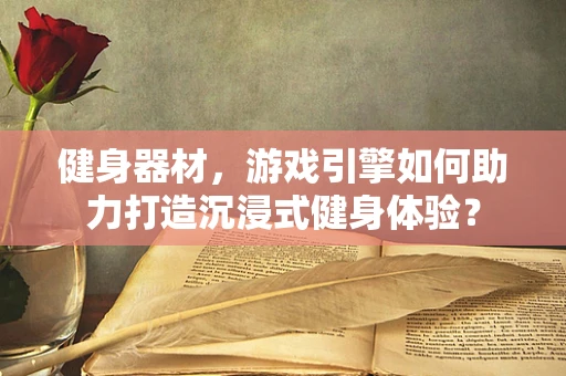 健身器材，游戏引擎如何助力打造沉浸式健身体验？
