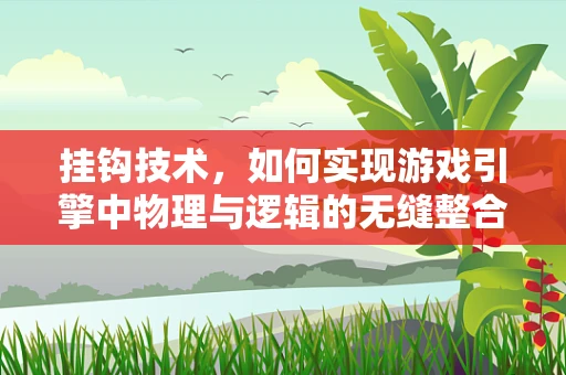 挂钩技术，如何实现游戏引擎中物理与逻辑的无缝整合？
