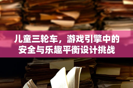 儿童三轮车，游戏引擎中的安全与乐趣平衡设计挑战
