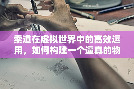 索道在虚拟世界中的高效运用，如何构建一个逼真的物理模拟？