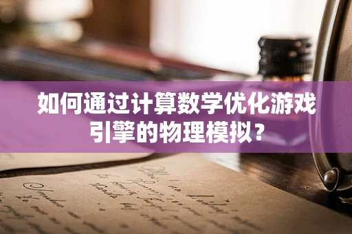 如何通过计算数学优化游戏引擎的物理模拟？