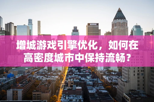 增城游戏引擎优化，如何在高密度城市中保持流畅？