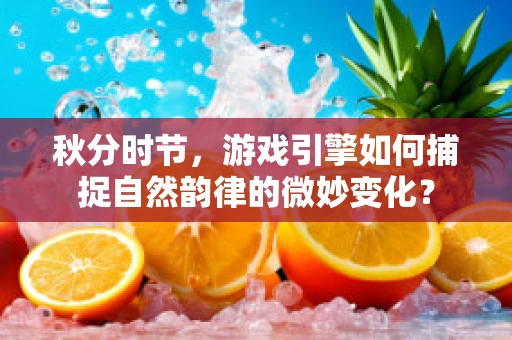 秋分时节，游戏引擎如何捕捉自然韵律的微妙变化？