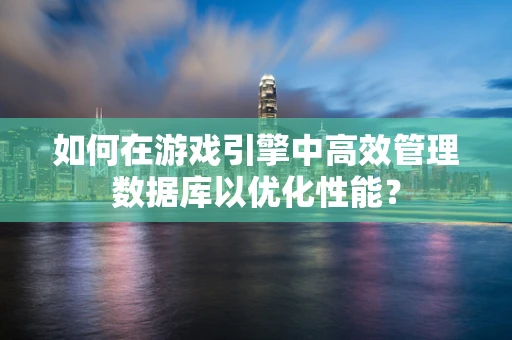 如何在游戏引擎中高效管理数据库以优化性能？