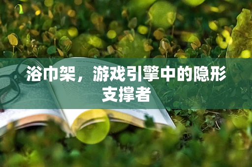 浴巾架，游戏引擎中的隐形支撑者
