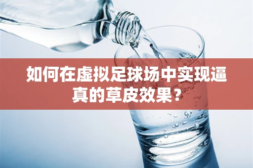 如何在虚拟足球场中实现逼真的草皮效果？