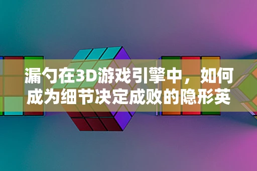 漏勺在3D游戏引擎中，如何成为细节决定成败的隐形英雄？