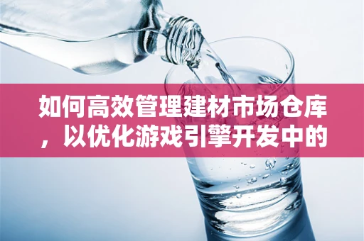如何高效管理建材市场仓库，以优化游戏引擎开发中的资源供应？