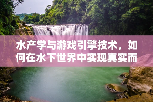 水产学与游戏引擎技术，如何在水下世界中实现真实而丰富的生物行为？