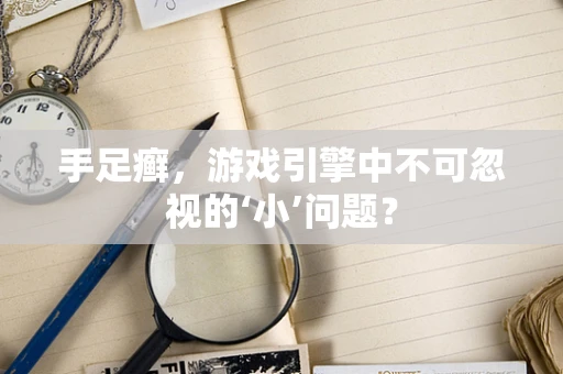 手足癣，游戏引擎中不可忽视的‘小’问题？