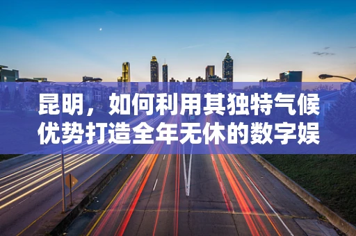 昆明，如何利用其独特气候优势打造全年无休的数字娱乐项目？