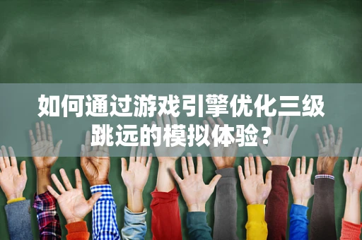 如何通过游戏引擎优化三级跳远的模拟体验？