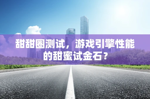甜甜圈测试，游戏引擎性能的甜蜜试金石？