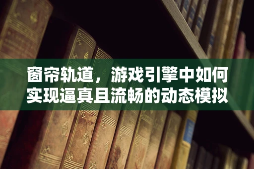 窗帘轨道，游戏引擎中如何实现逼真且流畅的动态模拟？