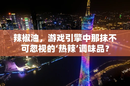 辣椒油，游戏引擎中那抹不可忽视的‘热辣’调味品？