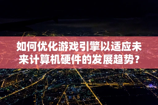 如何优化游戏引擎以适应未来计算机硬件的发展趋势？