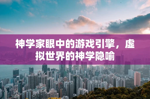 神学家眼中的游戏引擎，虚拟世界的神学隐喻