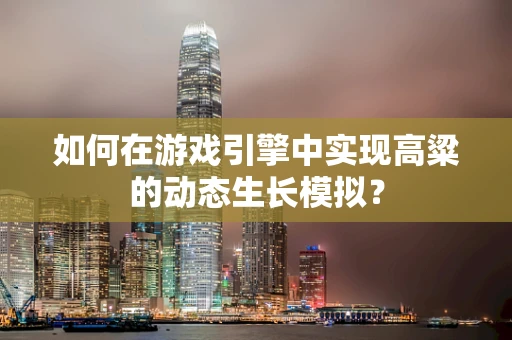 如何在游戏引擎中实现高粱的动态生长模拟？