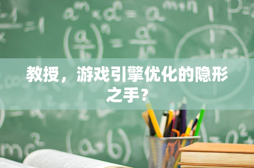 教授，游戏引擎优化的隐形之手？