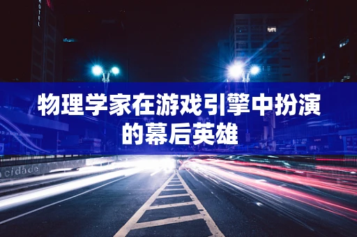 物理学家在游戏引擎中扮演的幕后英雄